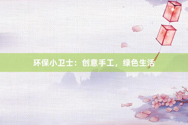 环保小卫士：创意手工，绿色生活